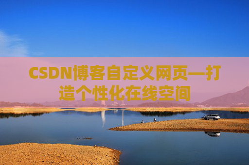 CSDN博客自定义网页—打造个性化在线空间